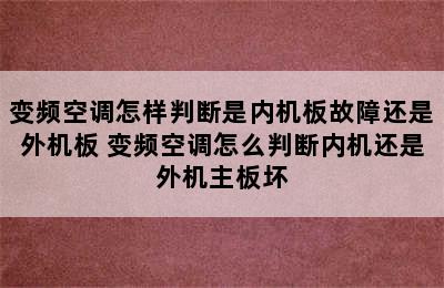 变频空调怎样判断是内机板故障还是外机板 变频空调怎么判断内机还是外机主板坏